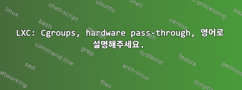 LXC: Cgroups, hardware pass-through, 영어로 설명해주세요.