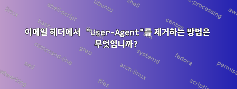 이메일 헤더에서 "User-Agent"를 제거하는 방법은 무엇입니까?