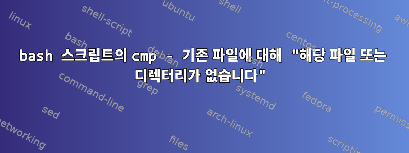 bash 스크립트의 cmp - 기존 파일에 대해 "해당 파일 또는 디렉터리가 없습니다"