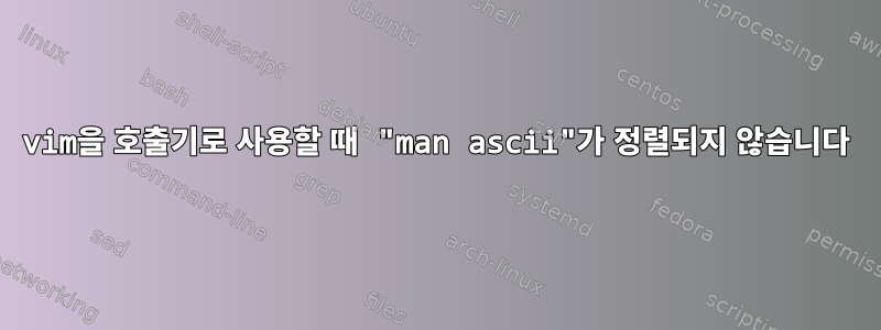 vim을 호출기로 사용할 때 "man ascii"가 정렬되지 않습니다