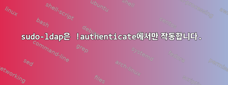 sudo-ldap은 !authenticate에서만 작동합니다.