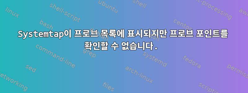 Systemtap이 프로브 목록에 표시되지만 프로브 포인트를 확인할 수 없습니다.