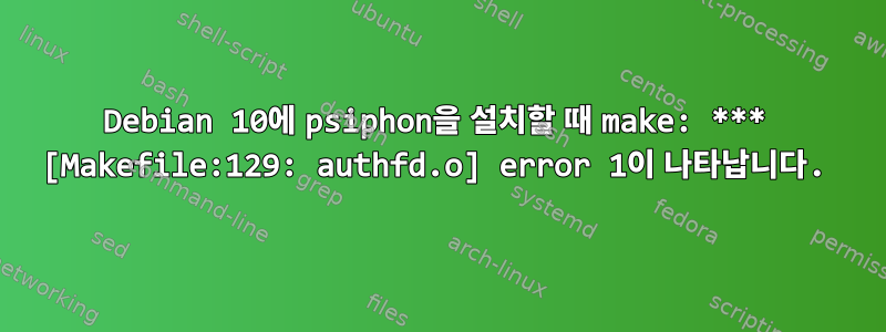 Debian 10에 psiphon을 설치할 때 make: *** [Makefile:129: authfd.o] error 1이 나타납니다.