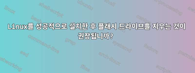 Linux를 성공적으로 설치한 후 플래시 드라이브를 지우는 것이 권장됩니까?