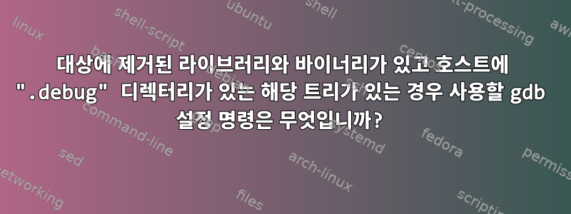 대상에 제거된 라이브러리와 바이너리가 있고 호스트에 ".debug" 디렉터리가 있는 해당 트리가 있는 경우 사용할 gdb 설정 명령은 무엇입니까?