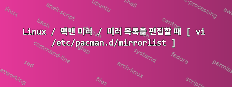 Linux / 팩맨 미러 / 미러 목록을 편집할 때 [ vi /etc/pacman.d/mirrorlist ]