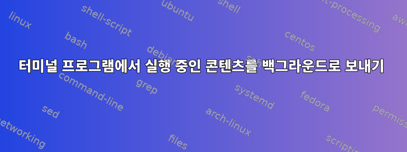 터미널 프로그램에서 실행 중인 콘텐츠를 백그라운드로 보내기