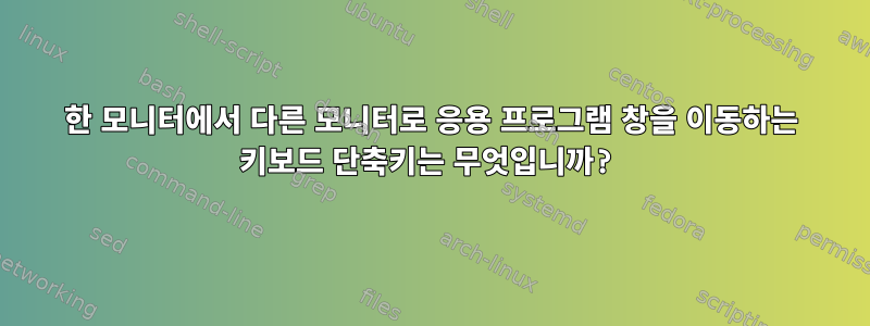 한 모니터에서 다른 모니터로 응용 프로그램 창을 이동하는 키보드 단축키는 무엇입니까?