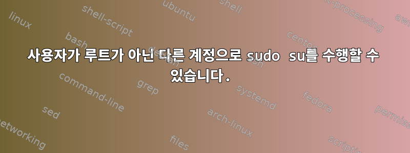 사용자가 루트가 아닌 다른 계정으로 sudo su를 수행할 수 있습니다.