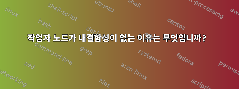 작업자 노드가 내결함성이 없는 이유는 무엇입니까?