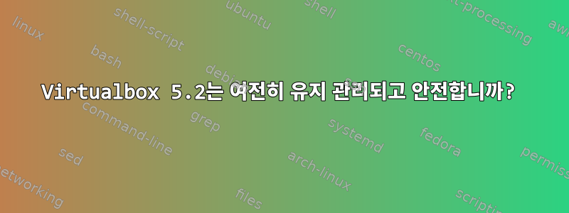 Virtualbox 5.2는 여전히 유지 관리되고 안전합니까?