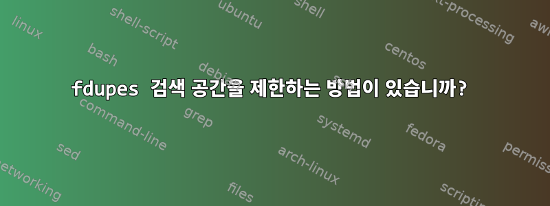 fdupes 검색 공간을 제한하는 방법이 있습니까?