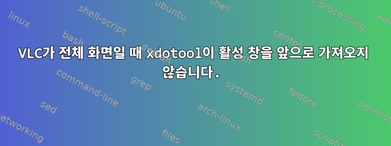 VLC가 전체 화면일 때 xdotool이 활성 창을 앞으로 가져오지 않습니다.