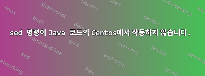 sed 명령이 Java 코드의 Centos에서 작동하지 않습니다.