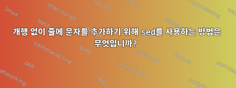 개행 없이 줄에 문자를 추가하기 위해 sed를 사용하는 방법은 무엇입니까?