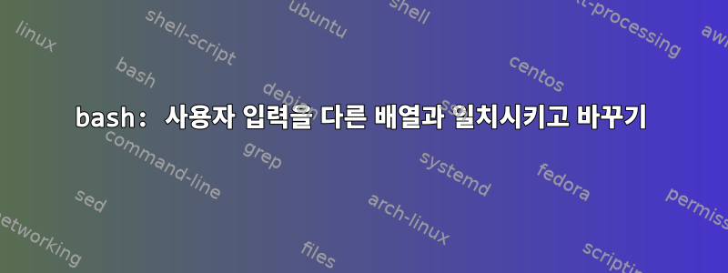 bash: 사용자 입력을 다른 배열과 일치시키고 바꾸기