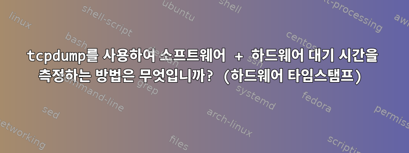 tcpdump를 사용하여 소프트웨어 + 하드웨어 대기 시간을 측정하는 방법은 무엇입니까? (하드웨어 타임스탬프)