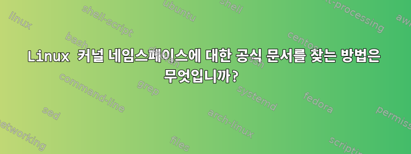 Linux 커널 네임스페이스에 대한 공식 문서를 찾는 방법은 무엇입니까?