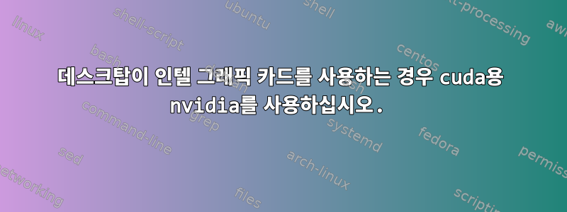 데스크탑이 인텔 그래픽 카드를 사용하는 경우 cuda용 nvidia를 사용하십시오.