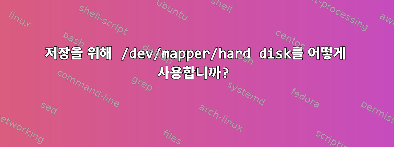 저장을 위해 /dev/mapper/hard disk를 어떻게 사용합니까?