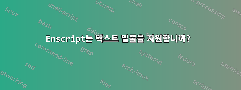 Enscript는 텍스트 밑줄을 지원합니까?