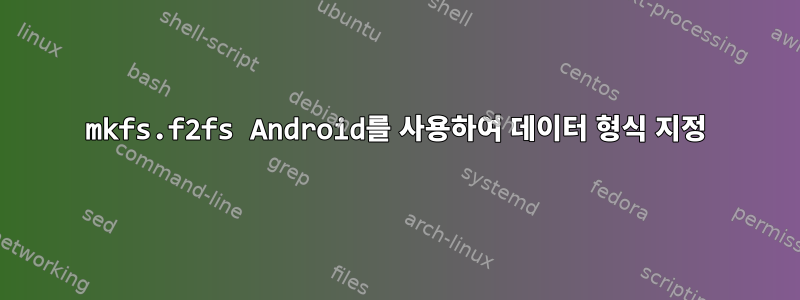 mkfs.f2fs Android를 사용하여 데이터 형식 지정