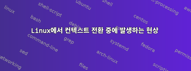 Linux에서 컨텍스트 전환 중에 발생하는 현상