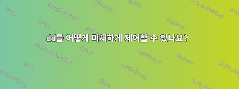 dd를 어떻게 미세하게 제어할 수 있나요?