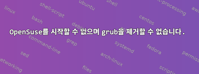 OpenSuse를 시작할 수 없으며 grub을 제거할 수 없습니다.