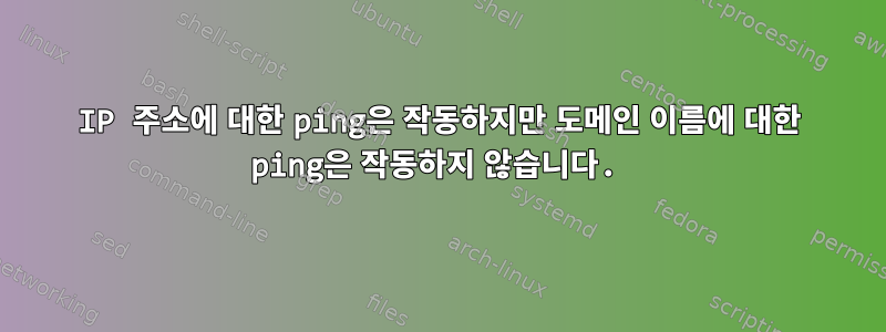 IP 주소에 대한 ping은 작동하지만 도메인 이름에 대한 ping은 작동하지 않습니다.