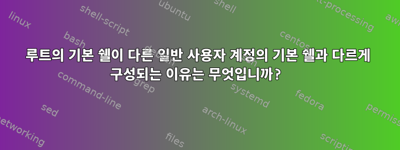 루트의 기본 쉘이 다른 일반 사용자 계정의 기본 쉘과 다르게 구성되는 이유는 무엇입니까?