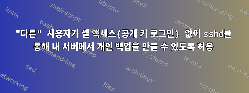 "다른" 사용자가 셸 액세스(공개 키 로그인) 없이 sshd를 통해 내 서버에서 개인 백업을 만들 수 있도록 허용