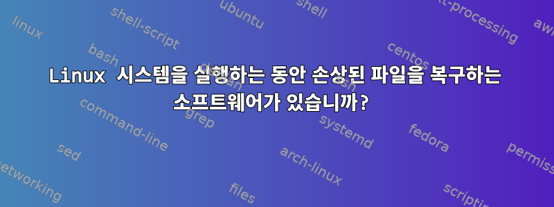 Linux 시스템을 실행하는 동안 손상된 파일을 복구하는 소프트웨어가 있습니까?