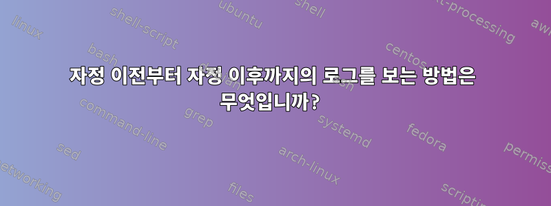 자정 이전부터 자정 이후까지의 로그를 보는 방법은 무엇입니까?