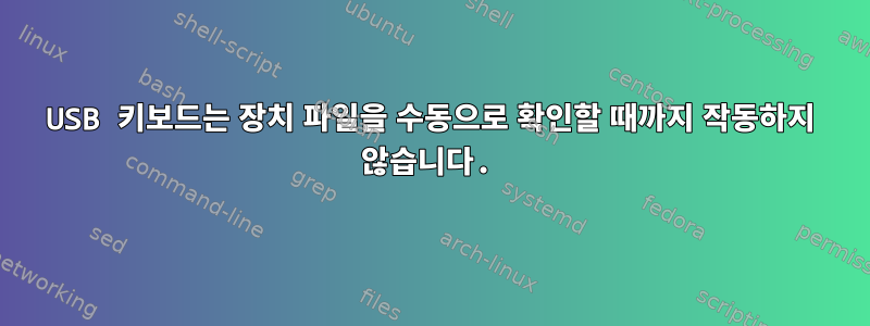 USB 키보드는 장치 파일을 수동으로 확인할 때까지 작동하지 않습니다.