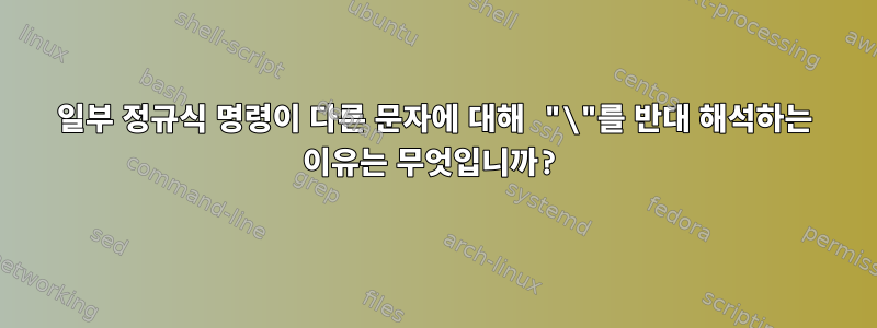 일부 정규식 명령이 다른 문자에 대해 "\"를 반대 해석하는 이유는 무엇입니까?