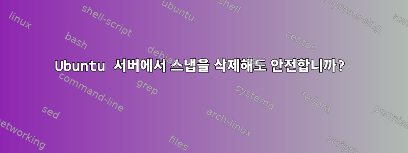 Ubuntu 서버에서 스냅을 삭제해도 안전합니까?