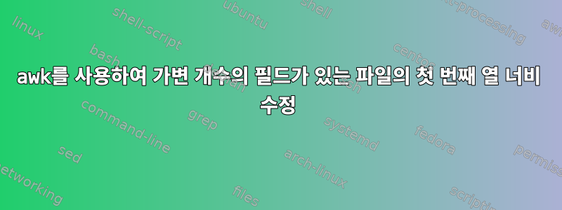 awk를 사용하여 가변 개수의 필드가 있는 파일의 첫 번째 열 너비 수정