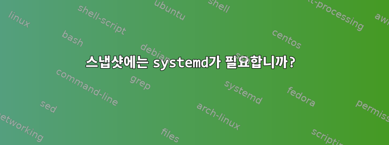 스냅샷에는 systemd가 필요합니까?