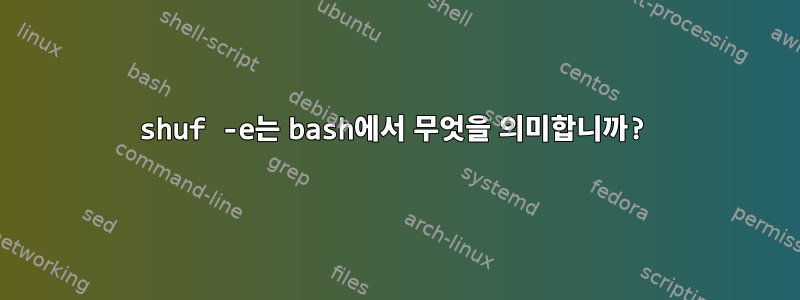 shuf -e는 bash에서 무엇을 의미합니까?