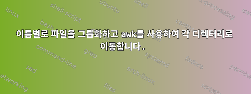 이름별로 파일을 그룹화하고 awk를 사용하여 각 디렉터리로 이동합니다.