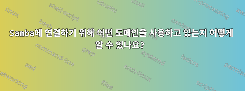 Samba에 연결하기 위해 어떤 도메인을 사용하고 있는지 어떻게 알 수 있나요?