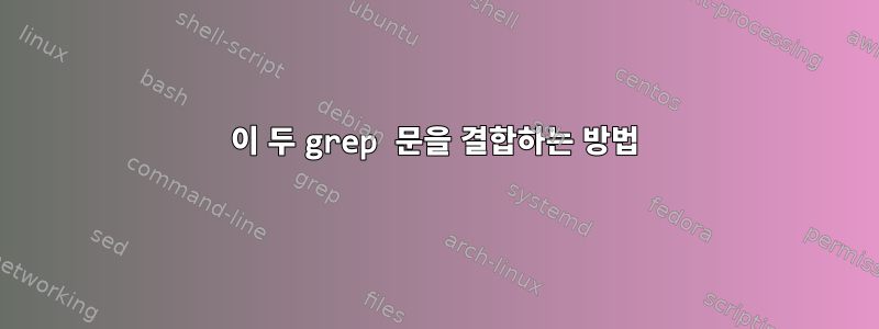 이 두 grep 문을 결합하는 방법