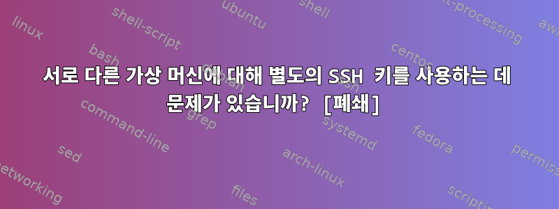 서로 다른 가상 머신에 대해 별도의 SSH 키를 사용하는 데 문제가 있습니까? [폐쇄]