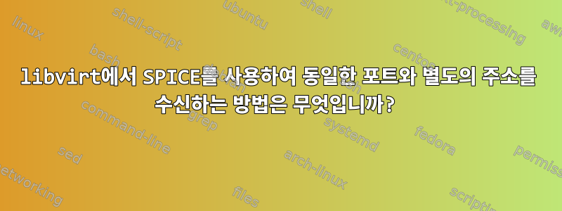 libvirt에서 SPICE를 사용하여 동일한 포트와 별도의 주소를 수신하는 방법은 무엇입니까?