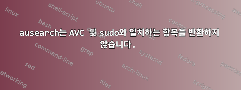 ausearch는 AVC 및 sudo와 일치하는 항목을 반환하지 않습니다.