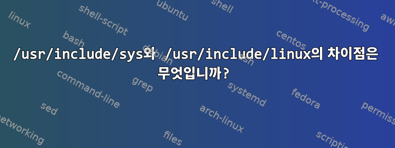 /usr/include/sys와 /usr/include/linux의 차이점은 무엇입니까?