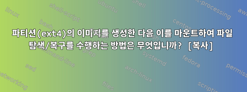 파티션(ext4)의 이미지를 생성한 다음 이를 마운트하여 파일 탐색/복구를 수행하는 방법은 무엇입니까? [복사]