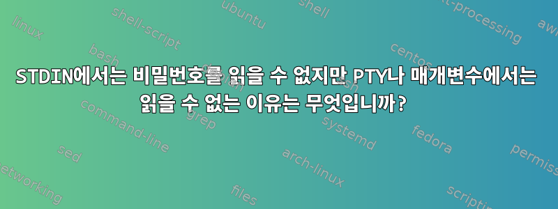 STDIN에서는 비밀번호를 읽을 수 없지만 PTY나 매개변수에서는 읽을 수 없는 이유는 무엇입니까?