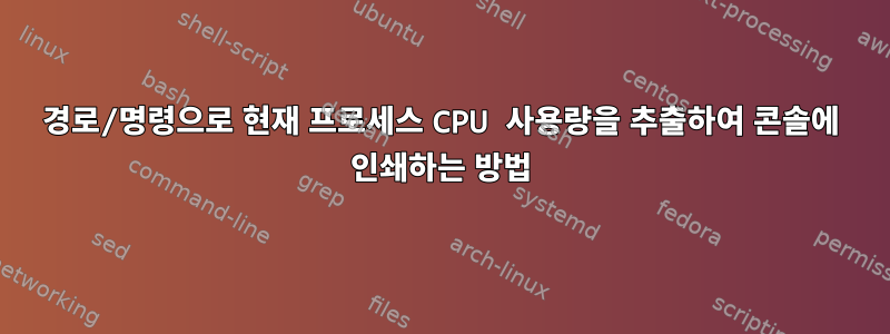 경로/명령으로 현재 프로세스 CPU 사용량을 추출하여 콘솔에 인쇄하는 방법